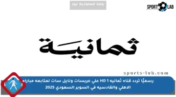 رسميًا تردد قناة ثمانية 1 HD على عربسات ونايل سات لمتابعة مباراة الأهلي والقادسية في السوبر السعودي 2025